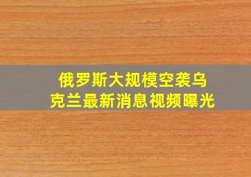 俄罗斯大规模空袭乌克兰最新消息视频曝光