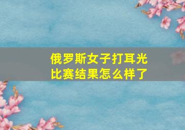 俄罗斯女子打耳光比赛结果怎么样了