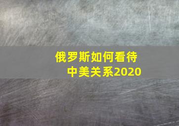 俄罗斯如何看待中美关系2020