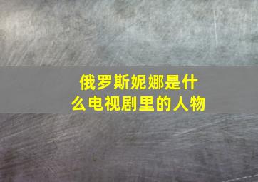 俄罗斯妮娜是什么电视剧里的人物