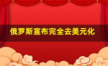 俄罗斯宣布完全去美元化