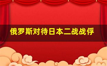 俄罗斯对待日本二战战俘