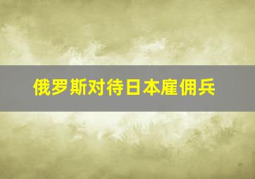 俄罗斯对待日本雇佣兵