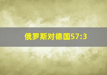 俄罗斯对德国57:3