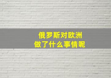 俄罗斯对欧洲做了什么事情呢