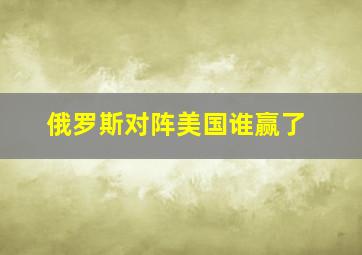 俄罗斯对阵美国谁赢了