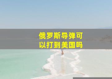 俄罗斯导弹可以打到美国吗