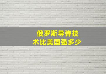 俄罗斯导弹技术比美国强多少