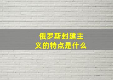 俄罗斯封建主义的特点是什么