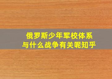 俄罗斯少年军校体系与什么战争有关呢知乎