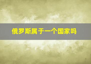 俄罗斯属于一个国家吗