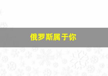 俄罗斯属于你