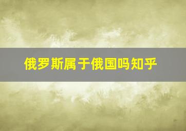 俄罗斯属于俄国吗知乎