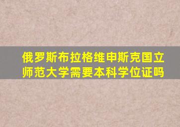 俄罗斯布拉格维申斯克国立师范大学需要本科学位证吗