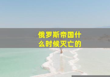 俄罗斯帝国什么时候灭亡的