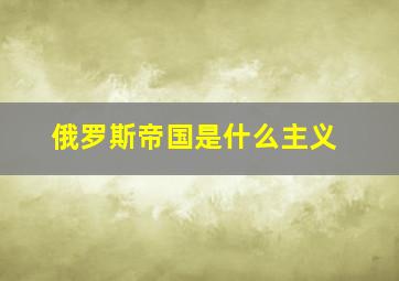 俄罗斯帝国是什么主义