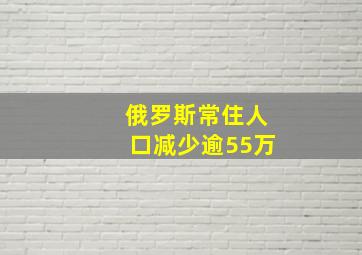 俄罗斯常住人口减少逾55万