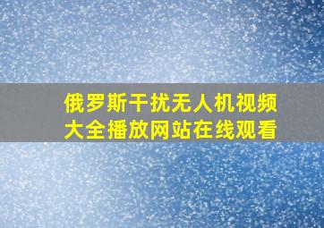 俄罗斯干扰无人机视频大全播放网站在线观看