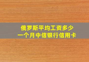 俄罗斯平均工资多少一个月中信银行信用卡