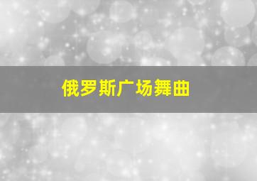 俄罗斯广场舞曲