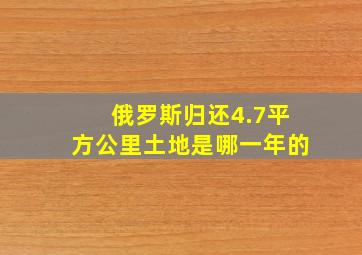 俄罗斯归还4.7平方公里土地是哪一年的