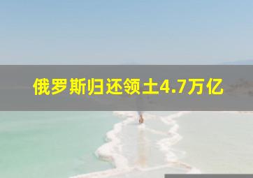 俄罗斯归还领土4.7万亿