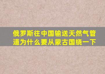 俄罗斯往中国输送天然气管道为什么要从蒙古国绕一下