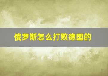 俄罗斯怎么打败德国的