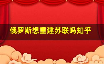 俄罗斯想重建苏联吗知乎