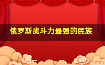 俄罗斯战斗力最强的民族