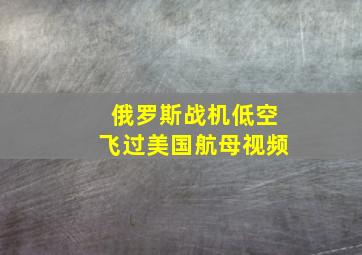 俄罗斯战机低空飞过美国航母视频