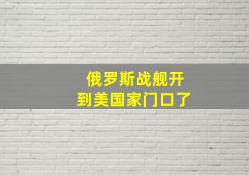 俄罗斯战舰开到美国家门口了