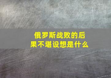 俄罗斯战败的后果不堪设想是什么