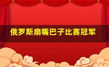 俄罗斯扇嘴巴子比赛冠军