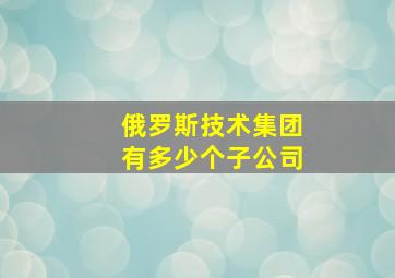 俄罗斯技术集团有多少个子公司