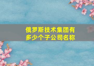 俄罗斯技术集团有多少个子公司名称