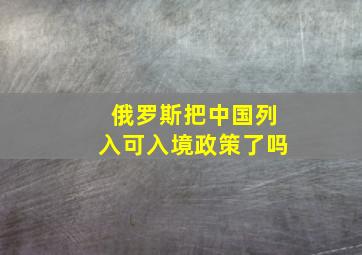 俄罗斯把中国列入可入境政策了吗