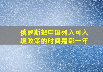 俄罗斯把中国列入可入境政策的时间是哪一年