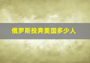 俄罗斯投奔美国多少人