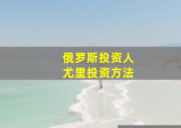 俄罗斯投资人尤里投资方法