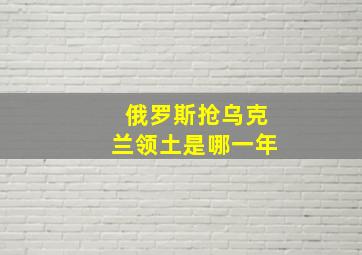 俄罗斯抢乌克兰领土是哪一年