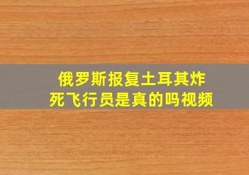 俄罗斯报复土耳其炸死飞行员是真的吗视频