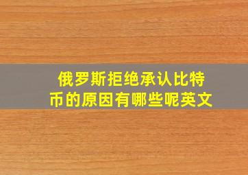 俄罗斯拒绝承认比特币的原因有哪些呢英文