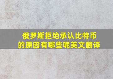 俄罗斯拒绝承认比特币的原因有哪些呢英文翻译