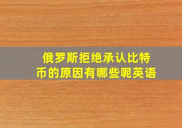 俄罗斯拒绝承认比特币的原因有哪些呢英语