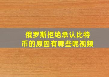 俄罗斯拒绝承认比特币的原因有哪些呢视频