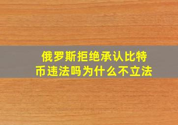 俄罗斯拒绝承认比特币违法吗为什么不立法