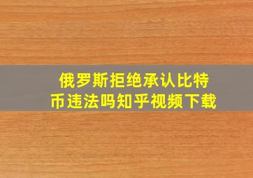 俄罗斯拒绝承认比特币违法吗知乎视频下载