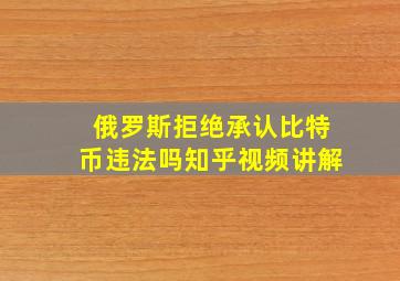 俄罗斯拒绝承认比特币违法吗知乎视频讲解