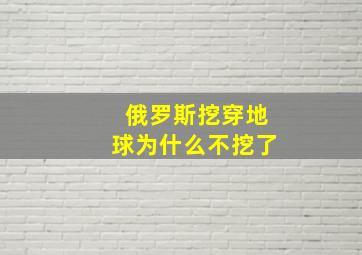 俄罗斯挖穿地球为什么不挖了